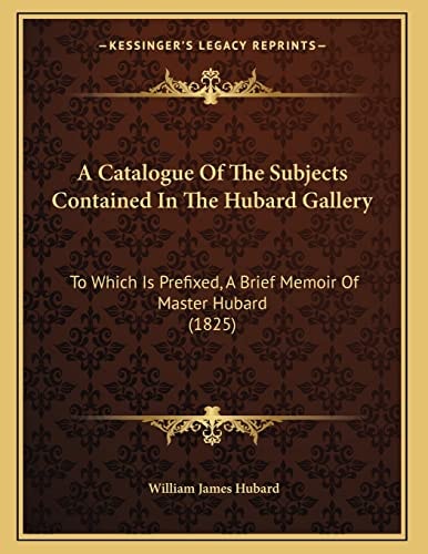 A Catalogue Of The Subjects Contained In The Hubard Gallery: To Which Is Prefixed, A Brief Memoir Of Master Hubard (1825)