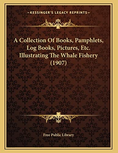 A Collection Of Books, Pamphlets, Log Books, Pictures, Etc. Illustrating The Whale Fishery (1907)