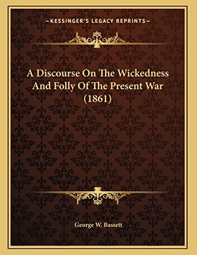 A Discourse On The Wickedness And Folly Of The Present War (1861)