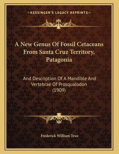 A New Genus Of Fossil Cetaceans From Santa Cruz Territory, Patagonia: And Description Of A Mandible And Vertebrae Of Prosqualodon (1909)