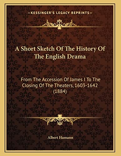 A Short Sketch Of The History Of The English Drama: From The Accession Of James I To The Closing Of The Theaters, 1603-1642 (1884)