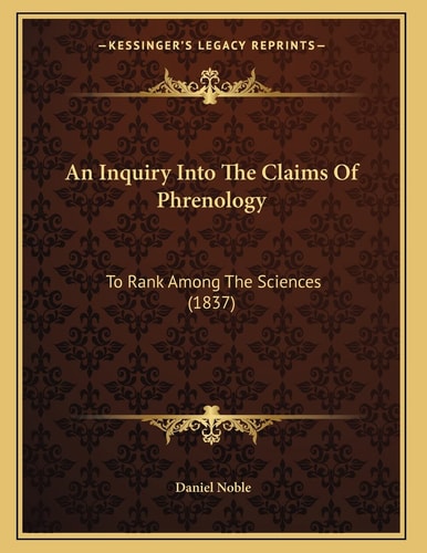 An Inquiry Into The Claims Of Phrenology: To Rank Among The Sciences (1837)