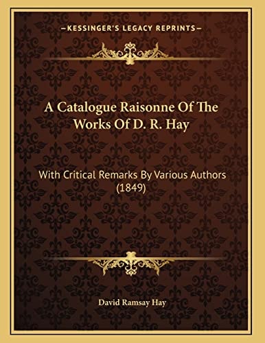A Catalogue Raisonne Of The Works Of D. R. Hay: With Critical Remarks By Various Authors (1849)