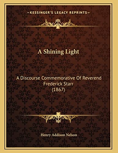 A Shining Light: A Discourse Commemorative Of Reverend Frederick Starr (1867)