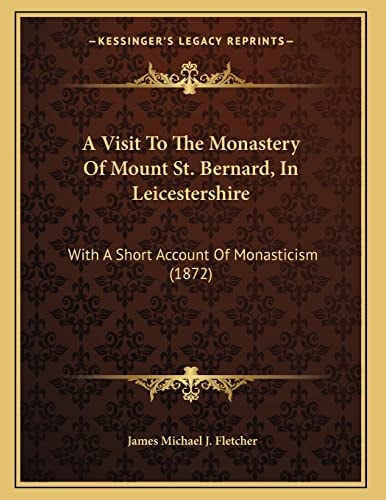 A Visit To The Monastery Of Mount St. Bernard, In Leicestershire: With A Short Account Of Monasticism (1872)