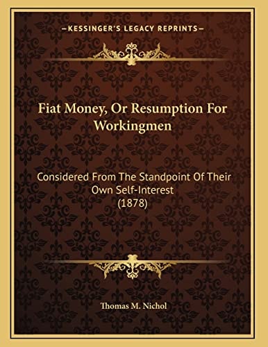 Fiat Money, Or Resumption For Workingmen: Considered From The Standpoint Of Their Own Self-Interest (1878)