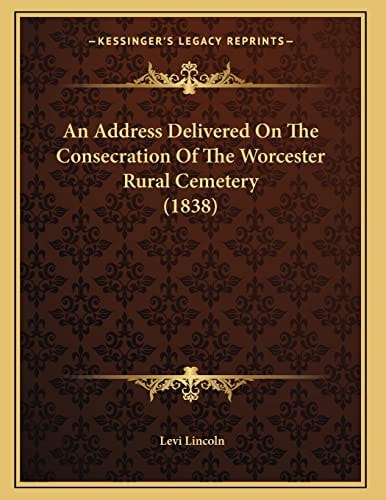 An Address Delivered On The Consecration Of The Worcester Rural Cemetery (1838)