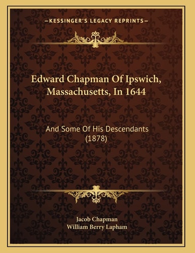 Edward Chapman Of Ipswich, Massachusetts, In 1644: And Some Of His Descendants (1878)