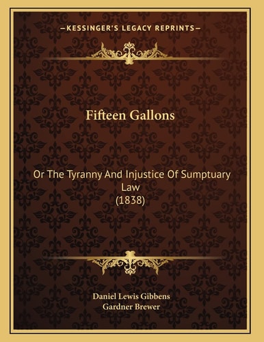 Fifteen Gallons: Or The Tyranny And Injustice Of Sumptuary Law (1838)