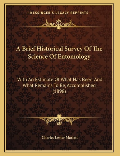 A Brief Historical Survey Of The Science Of Entomology: With An Estimate Of What Has Been, And What Remains To Be, Accomplished (1898)