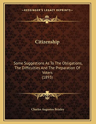 Citizenship: Some Suggestions As To The Obligations, The Difficulties And The Preparation Of Voters (1893)