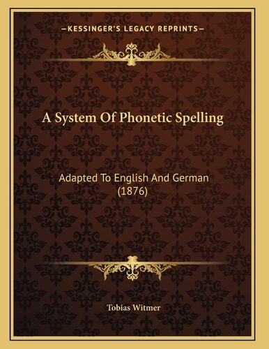 A System Of Phonetic Spelling: Adapted To English And German (1876)