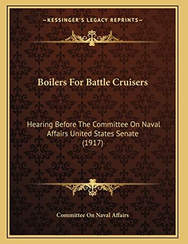 Boilers For Battle Cruisers: Hearing Before The Committee On Naval Affairs United States Senate (1917)