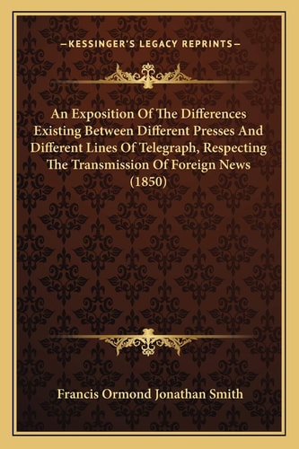 An Exposition Of The Differences Existing Between Different Presses And Different Lines Of Telegraph, Respecting The Transmission Of Foreign News (1850)