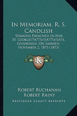 In Memoriam, R. S. Candlish: Sermons Preached In Free St. George’s, Edinburgh, On Sabbath, November 2, 1873 (1873)