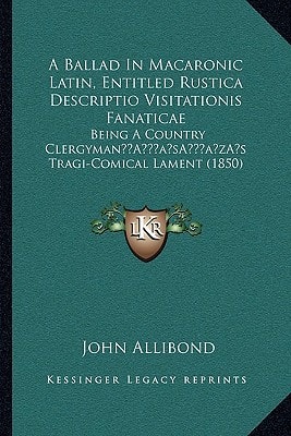 A Ballad In Macaronic Latin, Entitled Rustica Descriptio Visitationis Fanaticae: Being A Country Clergyman’s Tragi-Comical Lament (1850)