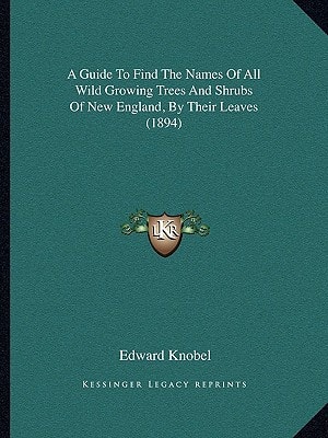 A Guide To Find The Names Of All Wild Growing Trees And Shrubs Of New England, By Their Leaves (1894)