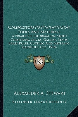 Compositors’ Tools And Materials: A Primer Of Information About Composing Sticks, Galleys, Leads Brass Rules, Cutting And Mitering Machines, Etc. (1918)