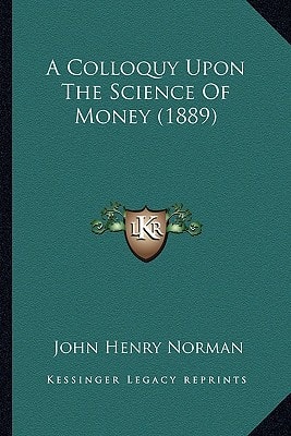A Colloquy Upon The Science Of Money (1889)