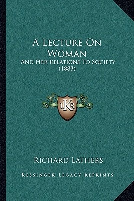 A Lecture On Woman: And Her Relations To Society (1883)