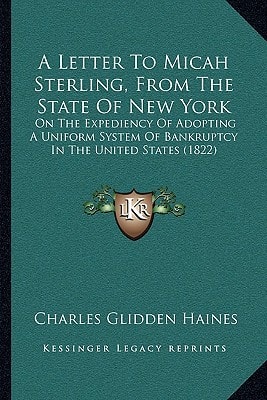 A Letter To Micah Sterling, From The State Of New York: On The Expediency Of Adopting A Uniform System Of Bankruptcy In The United States (1822)