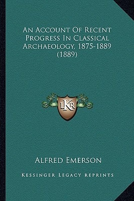 An Account Of Recent Progress In Classical Archaeology, 1875-1889 (1889)
