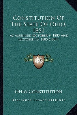 Constitution Of The State Of Ohio, 1851: As Amended October 9, 1883 And October 13, 1885 (1889)