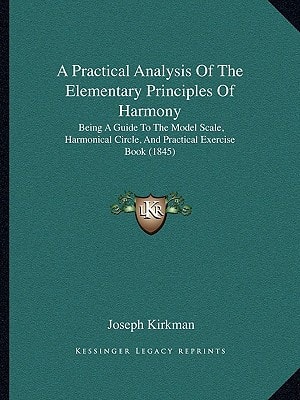 A Practical Analysis Of The Elementary Principles Of Harmony: Being A Guide To The Model Scale, Harmonical Circle, And Practical Exercise Book (1845)