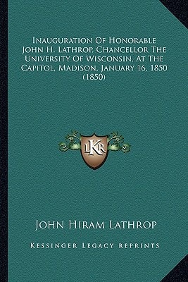 Inauguration Of Honorable John H. Lathrop, Chancellor The University Of Wisconsin, At The Capitol, Madison, January 16, 1850 (1850)