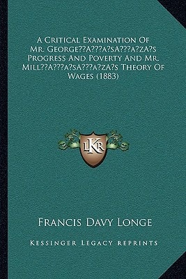 A Critical Examination Of Mr. George’s Progress And Poverty And Mr. Mill’s Theory Of Wages (1883)