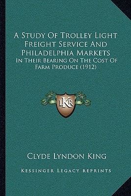 A Study Of Trolley Light Freight Service And Philadelphia Markets: In Their Bearing On The Cost Of Farm Produce (1912)