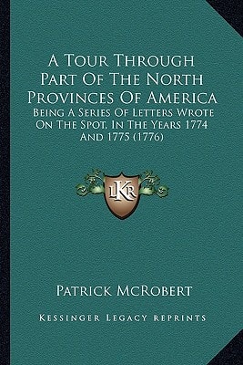 A Tour Through Part Of The North Provinces Of America: Being A Series Of Letters Wrote On The Spot, In The Years 1774 And 1775 (1776)
