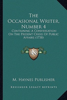 The Occasional Writer, Number 4: Containing A Conversation On The Present Crisis Of Public Affairs (1738)