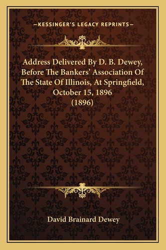 Address Delivered By D. B. Dewey, Before The Bankers’ Association Of The State Of Illinois, At Springfield, October 15, 1896 (1896)