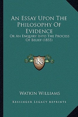 An Essay Upon The Philosophy Of Evidence: Or An Enquiry Into The Process Of Belief (1855)