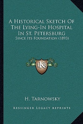 A Historical Sketch Of The Lying-In Hospital In St. Petersburg: Since Its Foundation (1893)