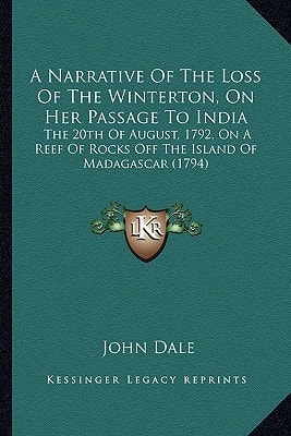 A Narrative Of The Loss Of The Winterton, On Her Passage To India: The 20th Of August, 1792, On A Reef Of Rocks Off The Island Of Madagascar (1794)