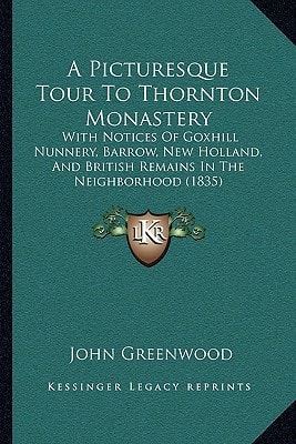 A Picturesque Tour To Thornton Monastery: With Notices Of Goxhill Nunnery, Barrow, New Holland, And British Remains In The Neighborhood (1835)