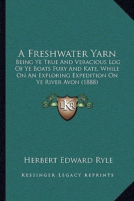 A Freshwater Yarn: Being Ye True And Veracious Log Of Ye Boats Fury And Kate, While On An Exploring Expedition On Ye River Avon (1888)
