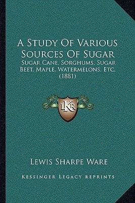 A Study Of Various Sources Of Sugar: Sugar Cane, Sorghums, Sugar Beet, Maple, Watermelons, Etc. (1881)