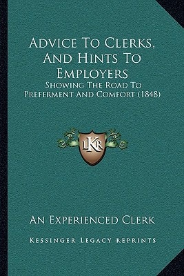 Advice To Clerks, And Hints To Employers: Showing The Road To Preferment And Comfort (1848)