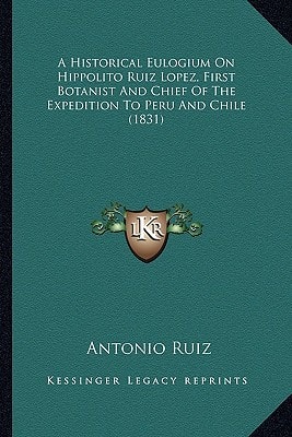 A Historical Eulogium On Hippolito Ruiz Lopez, First Botanist And Chief Of The Expedition To Peru And Chile (1831)