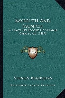 Bayreuth And Munich: A Traveling Record Of German Opratic Art (1899)
