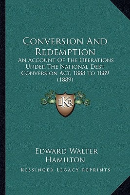 Conversion And Redemption: An Account Of The Operations Under The National Debt Conversion Act, 1888 To 1889 (1889)