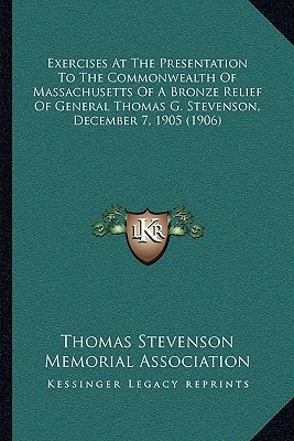 Exercises At The Presentation To The Commonwealth Of Massachusetts Of A Bronze Relief Of General Thomas G. Stevenson, December 7, 1905 (1906)