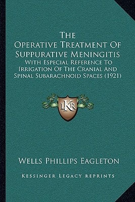 The Operative Treatment Of Suppurative Meningitis: With Especial Reference To Irrigation Of The Cranial And Spinal Subarachnoid Spaces (1921)