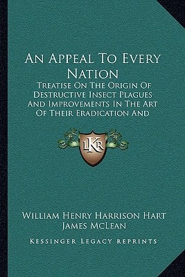 An Appeal to Every Nation: Treatise on the Origin of Destructive Insect Plagues and Improvements in the Art of Their Eradication and Prevention (