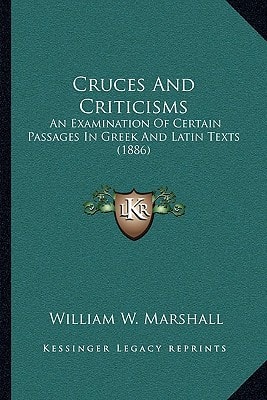 Cruces And Criticisms: An Examination Of Certain Passages In Greek And Latin Texts (1886)