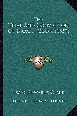 The Trial And Conviction Of Isaac E. Clark (1859)