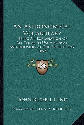 An Astronomical Vocabulary: Being An Explanation Of All Terms In Use Amongst Astronomers At The Present Day (1852)